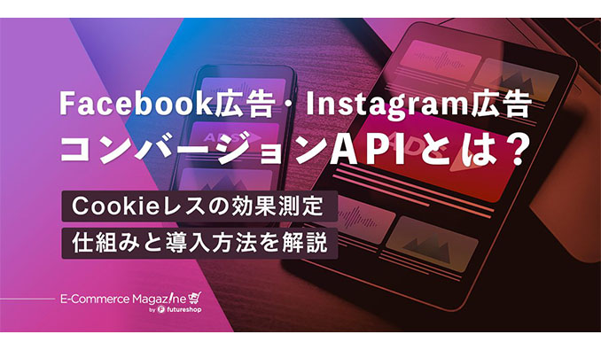 フューチャーショップ、Facebook広告のコンバージョンAPIとは？Cookieに代わる効果測定の仕組みと設定方法を解説