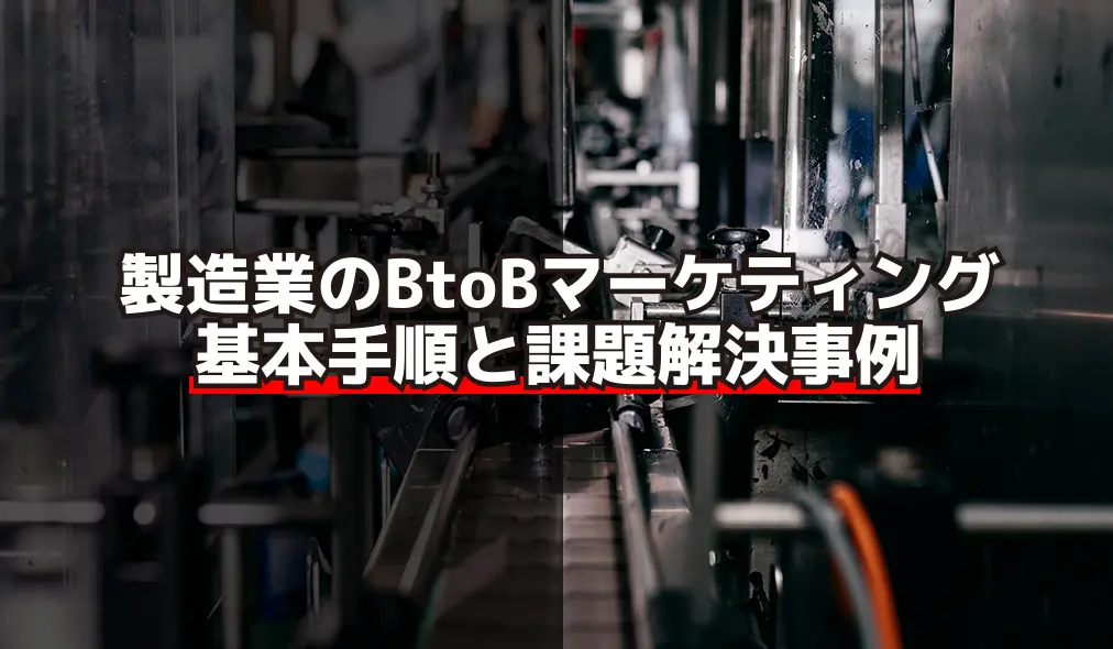 製造業BtoBマーケティング｜基本手順と課題解決事例